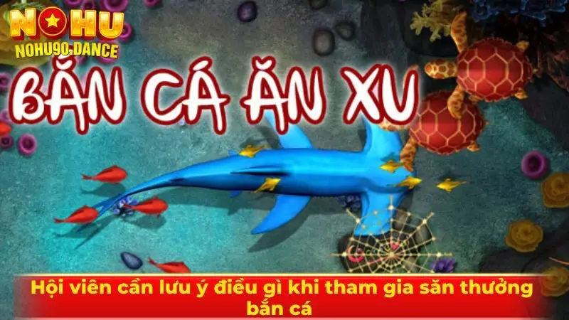 Hội viên cần lưu ý điều gì khi tham gia săn thưởng bắn cá