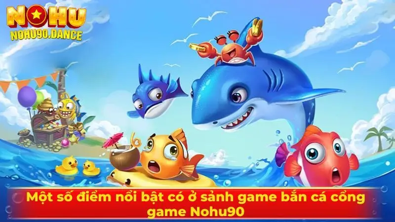 Một số điểm nổi bật có ở sảnh game bắn cá cổng game Nohu90